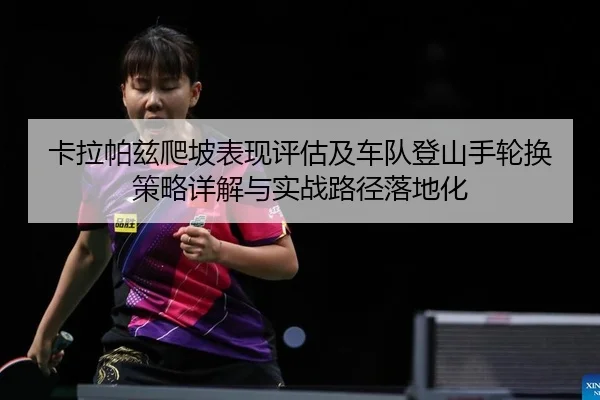 ka-la-pa-zi-pa-po-biao-xian-ping-gu-ji-che-dui-deng-shan-shou-lun-huan-ce-lve-xiang-jie-yu-shi-zhan-lu-jing-luo-di-hua-2-625.jpg