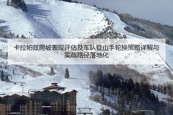 卡拉帕兹爬坡表现评估及车队登山手轮换策略详解与实战路径落地化