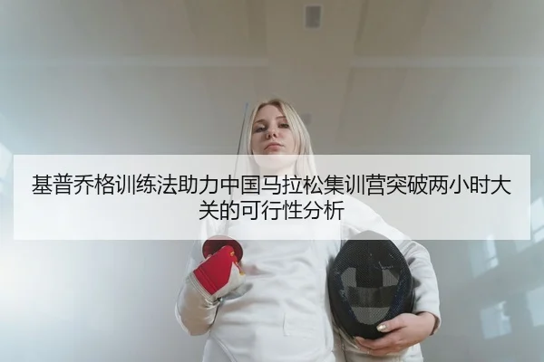 基普乔格训练法助力中国马拉松集训营突破两小时大关的可行性分析