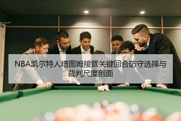 NBA凯尔特人塔图姆接管关键回合防守选择与裁判尺度剖面